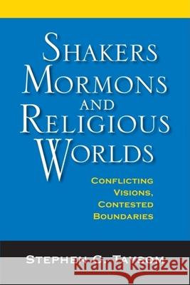 Shakers, Mormons, and Religious Worlds: Conflicting Visions, Contested Boundaries Stephen C. Taysom 9780253355409 Indiana University Press