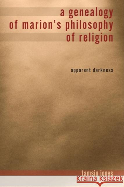 A Genealogy of Marion's Philosophy of Religion: Apparent Darkness Jones Farmer, Tamsin 9780253355942 Indiana University Press