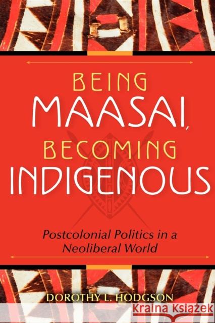 Being Maasai, Becoming Indigenous: Postcolonial Politics in a Neoliberal World Hodgson, Dorothy L. 9780253356208 Indiana University Press
