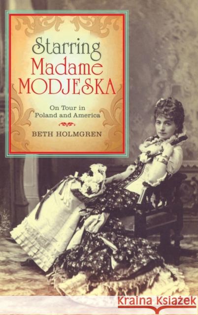 Starring Madame Modjeska: On Tour in Poland and America Holmgren, Beth 9780253356642