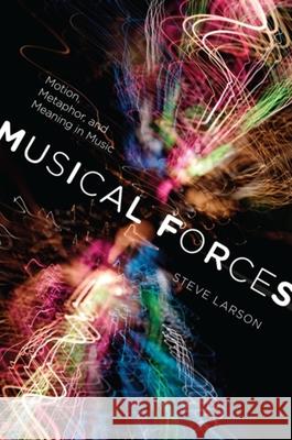 Musical Forces: Motion, Metaphor, and Meaning in Music Larson, Steve 9780253356826