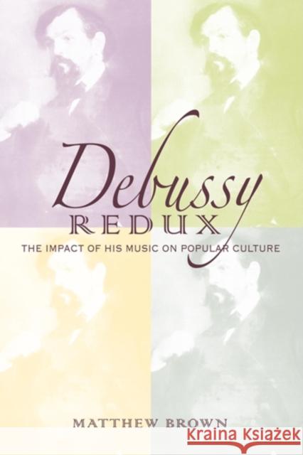 Debussy Redux: The Impact of His Music on Popular Culture Brown, Matthew G. 9780253357168 0