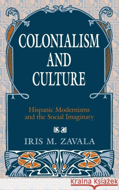 Colonialism and Culture: Hispanic Modernisms and the Social Imaginary Iris M. Zavala 9780253368614