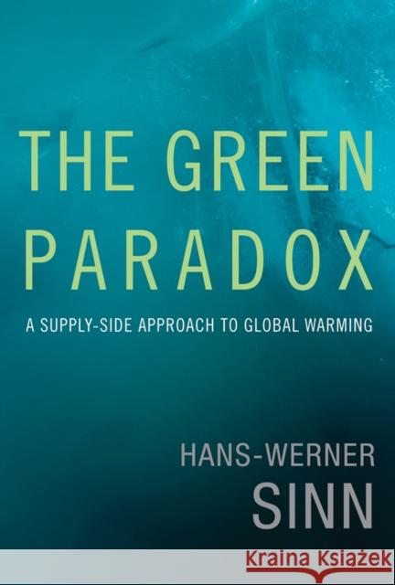 The Green Paradox: A Supply-Side Approach to Global Warming Hans-Werner (Ifo Institute) Sinn 9780262016681