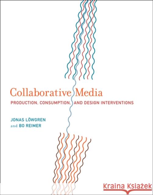 Collaborative Media: Production, Consumption, and Design Interventions Jonas Andriopoulos & Bo Reimer 9780262019767 MIT Press Ltd