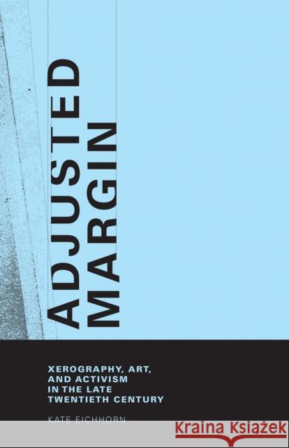 Adjusted Margin: Xerography, Art, and Activism in the Late Twentieth Century Eichhorn, Kate 9780262033961