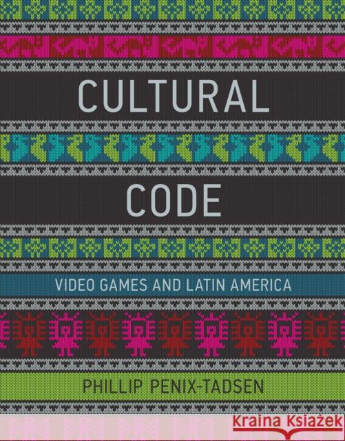 Cultural Code: Video Games and Latin America Penix–tadsen, Phillip 9780262034050