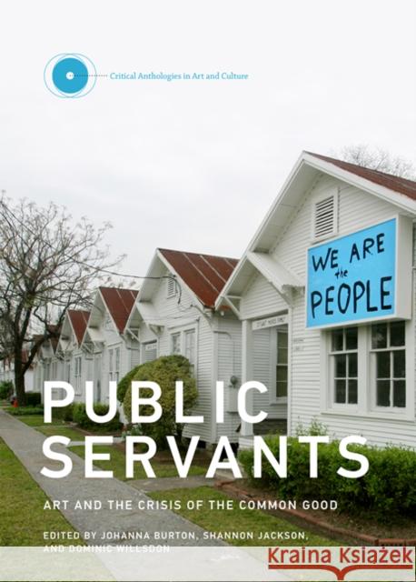 Public Servants: Art and the Crisis of the Common Good Johanna Burton Shannon Jackson Dominic Willsdon 9780262034814 Mit Press