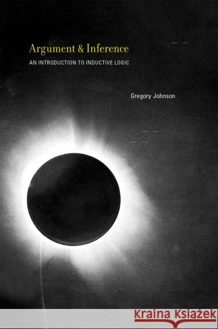 Argument and Inference: An Introduction to Inductive Logic Gregory, II Johnson 9780262035255 MIT Press Ltd