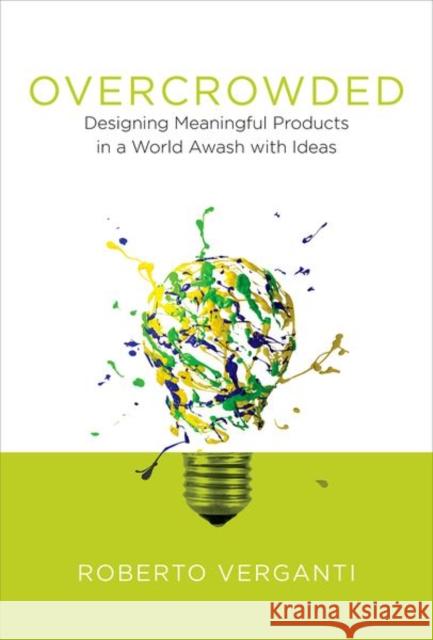 Overcrowded: Designing Meaningful Products in a World Awash with Ideas Roberto (Professor of Leadership and Innovation, Politecnico di Milano) Verganti 9780262035361 MIT Press Ltd