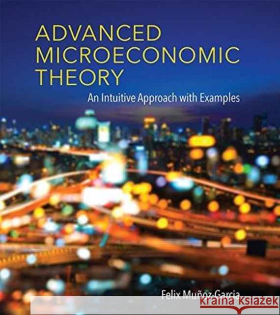 Advanced Microeconomic Theory: An Intuitive Approach with Examples Muñoz–garcia, Felix 9780262035446