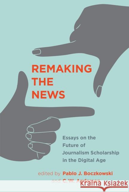 Remaking the News: Essays on the Future of Journalism Scholarship in the Digital Age Boczkowski, Pablo J.; Anderson, C. W.; Rodriguez–giral, Israel 9780262036092 John Wiley & Sons