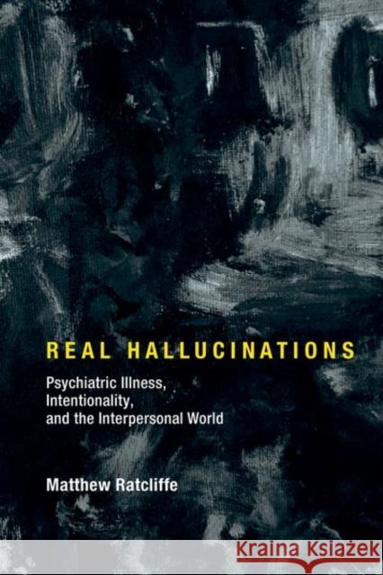 Real Hallucinations: Psychiatric Illness, Intentionality, and the Interpersonal World Ratcliffe, Matthew 9780262036719