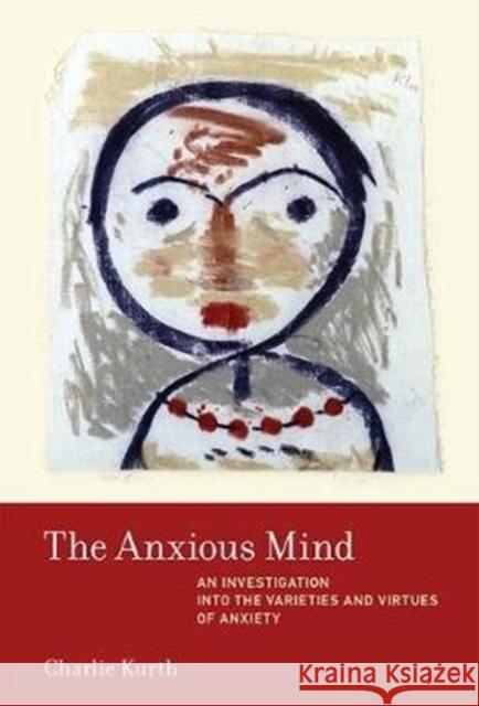 The Anxious Mind: An Investigation into the Varieties and Virtues of Anxiety Charlie (Associate Professor, Western Michigan University) Kurth 9780262037655