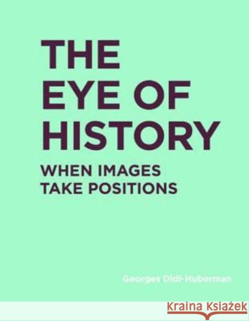 The Eye of History: When Images Take Positions Georges Didi-Huberman Shane B. Lillis 9780262037877