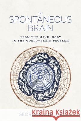 The Spontaneous Brain: From the Mind–Body to the World–Brain Problem Georg (Canada Research Chair in Mind, Brain Imaging, and Neuroethics, Royal Ottawa Mental Health Centre) Northoff 9780262038072