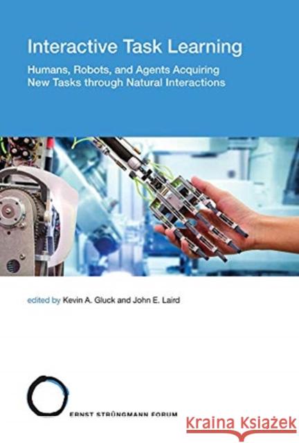 Interactive Task Learning: Humans, Robots, and Agents Acquiring New Tasks through Natural Interactions  9780262038829 Mit Press