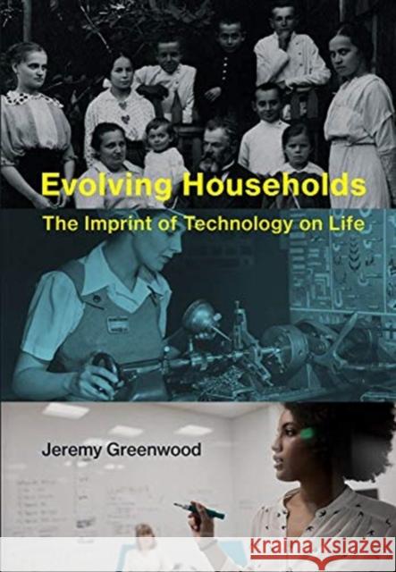 Evolving Households: The Imprint of Technology on Life Jeremy (Professor of Economics, University of Pennsylvania) Greenwood 9780262039239 Mit Press