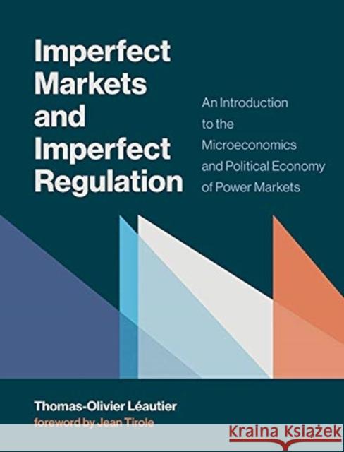 Imperfect Markets and Imperfect Regulation: An Introduction to the Microeconomics and Political Economy of Power Markets Thomas-Olivier Leautier Jean Tirole 9780262039284