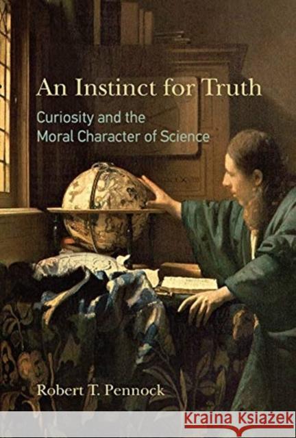 An Instinct for Truth: Curiosity and the Moral Character of Science Robert T. Pennock 9780262042581 MIT Press Ltd