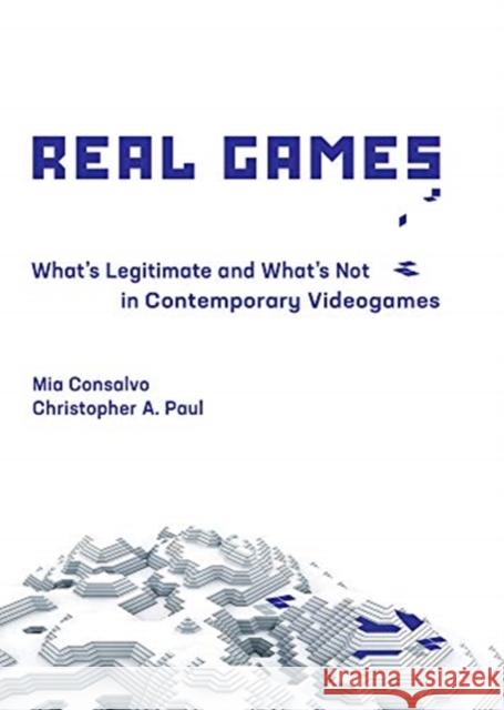 Real Games: What's Legitimate and What's Not in Contemporary Videogames Mia Consalvo Christopher A. Paul 9780262042604 MIT Press Ltd