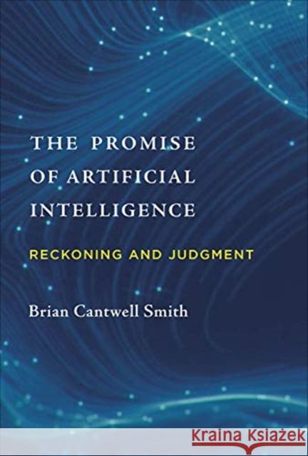 The Promise of Artificial Intelligence: Reckoning and Judgment Brian Cantwell Smith 9780262043045 Mit Press