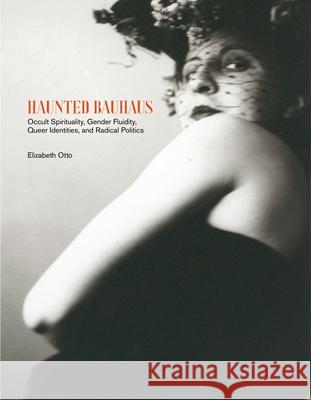 Haunted Bauhaus: Occult Spirituality, Gender Fluidity, Queer Identities, and Radical Politics Otto, Elizabeth 9780262043298 MIT Press Ltd