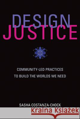 Design Justice: Community-Led Practices to Build the Worlds We Need Sasha Costanza-Chock 9780262043458 MIT Press Ltd