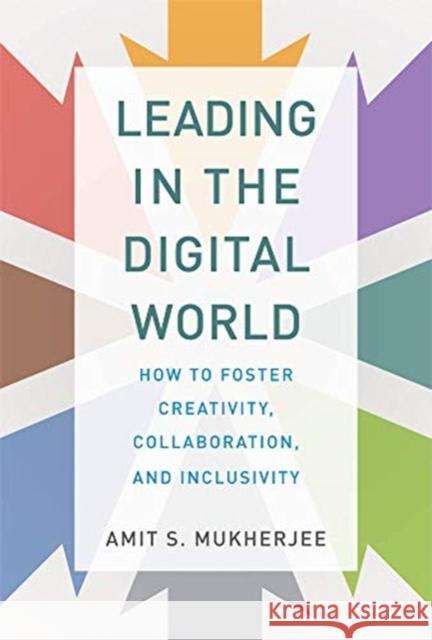 Leading in the Digital World: How to Foster Creativity, Collaboration, and Inclusivity Amit S. Mukherjee 9780262043946 MIT Press Ltd