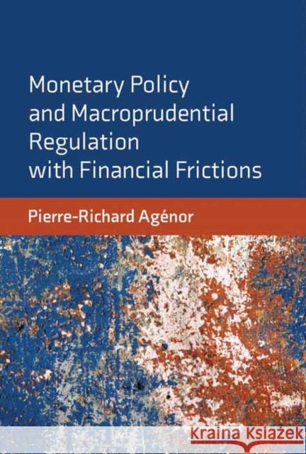 Monetary Policy and Macroprudential Regulation with Financial Frictions Pierre-Richard Agenor 9780262044226