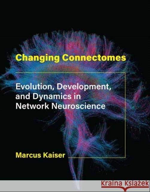 Changing Connectomes Marcus Kaiser 9780262044615 MIT Press Ltd