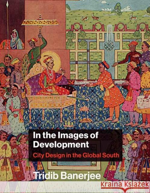 In the Images of Development: City Design in the Global South Tridib Banerjee 9780262044707 MIT Press