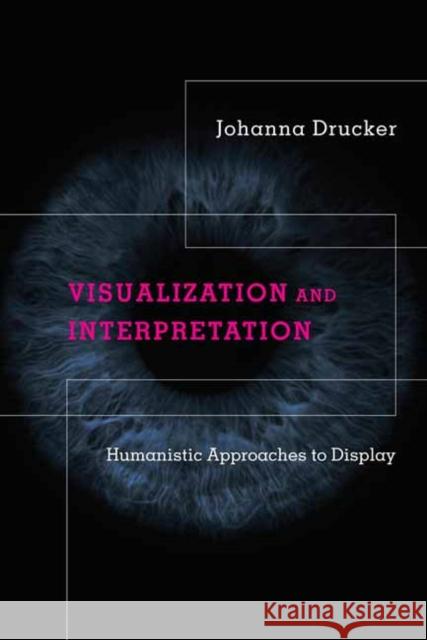 Visualization and Interpretation: Humanistic Approaches to Display Johanna Drucker 9780262044738