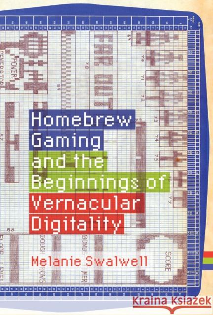 Homebrew Gaming and the Beginnings of Vernacular Digitality Melanie Swalwell 9780262044776 MIT Press Ltd