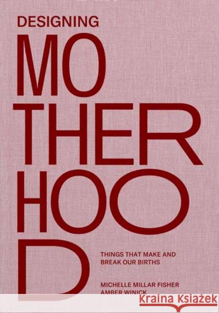 Designing Motherhood: Things That Make and Break Our Births Fisher, Michelle Millar 9780262044899 MIT Press