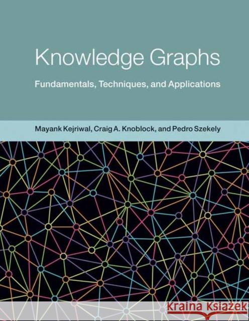 Knowledge Graphs: Fundamentals, Techniques, and Applications Mayank Kejriwal Craig A. Knoblock Pedro Szekely 9780262045094 MIT Press