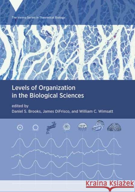 Levels of Organization in the Biological Sciences Daniel S. Brooks James Difrisco William C. Wimsatt 9780262045339 MIT Press