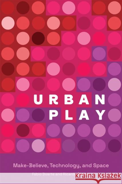 Urban Play: Make-Believe, Technology, and Space Fabio Duarte Ricardo Alvarez 9780262045346 MIT Press