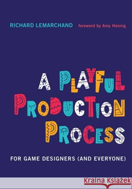 A Playful Production Process: For Game Designers (and Everyone) Richard Lemarchand Amy Hennig 9780262045513