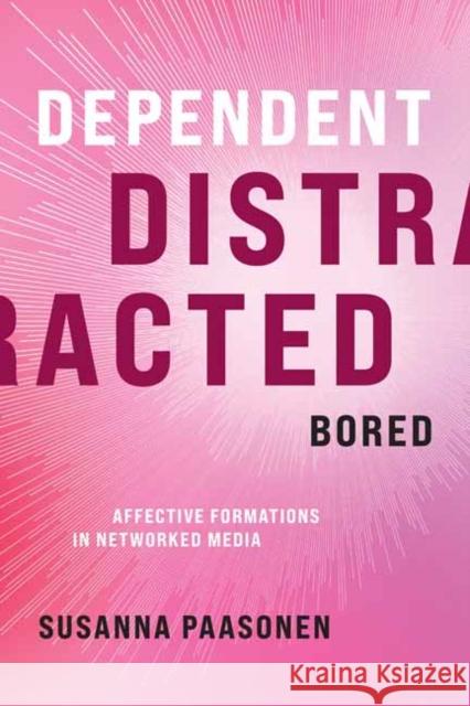 Dependent, Distracted, Bored: Affective Formations in Networked Media Susanna Paasonen 9780262045674 MIT Press
