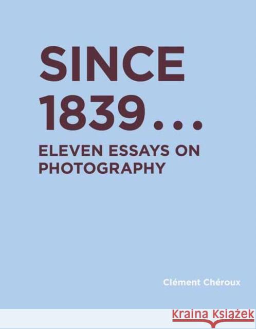 Since 1839: Eleven Essays on Photography Clement Cheroux 9780262045773 MIT Press Ltd