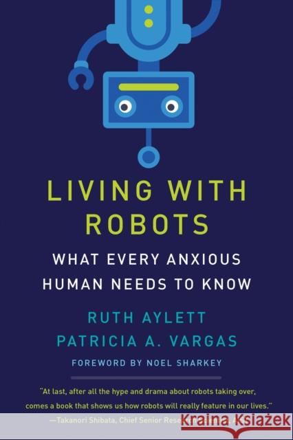 Living with Robots: What Every Anxious Human Needs to Know Ruth Aylett Patricia A. Vargas Noel Sharkey 9780262045810