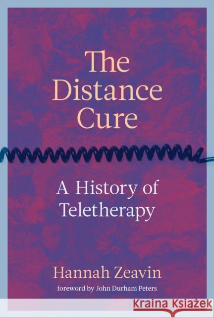 The Distance Cure: A History of Teletherapy Hannah Zeavin John D. Peters 9780262045926 MIT Press