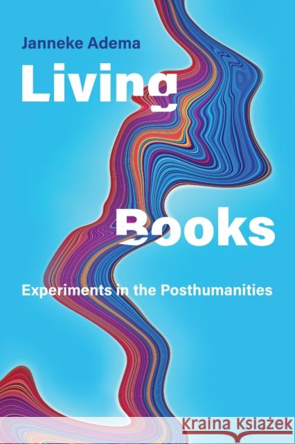 Living Books: Experiments in the Posthumanities Janneke Adema 9780262046022