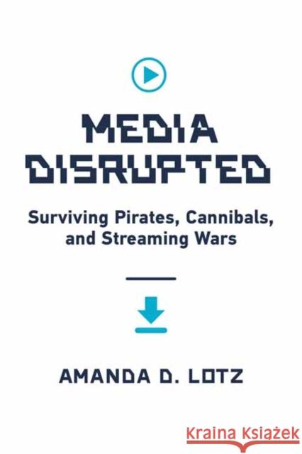 Media Disrupted: Surviving Pirates, Cannibals, and Streaming Wars Amanda D. Lotz 9780262046091 MIT Press Ltd