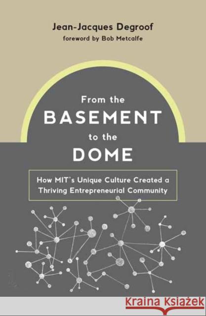 From the Basement to the Dome: How Mits Unique Culture Created a Thriving Entrepreneurial Community Degroof, Jean-Jacques 9780262046152 MIT Press Ltd