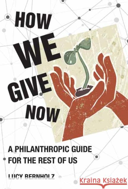 How We Give Now: A Philanthropic Guide for the Rest of Us Lucy Bernholz 9780262046176