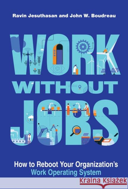 Work Without Jobs: How to Reboot Your Organization's Work Operating System Ravin Jesuthasan John W. Boudreau 9780262046411 MIT Press