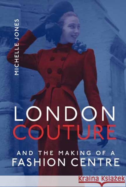 London Couture and the Making of a Fashion Centre Michelle Jones 9780262046572 MIT Press