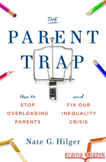 The Parent Trap: How to Stop Overloading Parents and Fix Our Inequality Crisis Nate G. Hilger 9780262046688 MIT Press Ltd